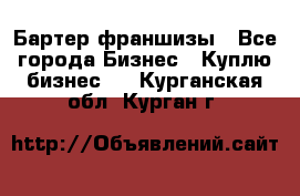 Бартер франшизы - Все города Бизнес » Куплю бизнес   . Курганская обл.,Курган г.